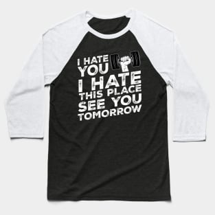 I hate you I hate this place see you tomorrow Baseball T-Shirt